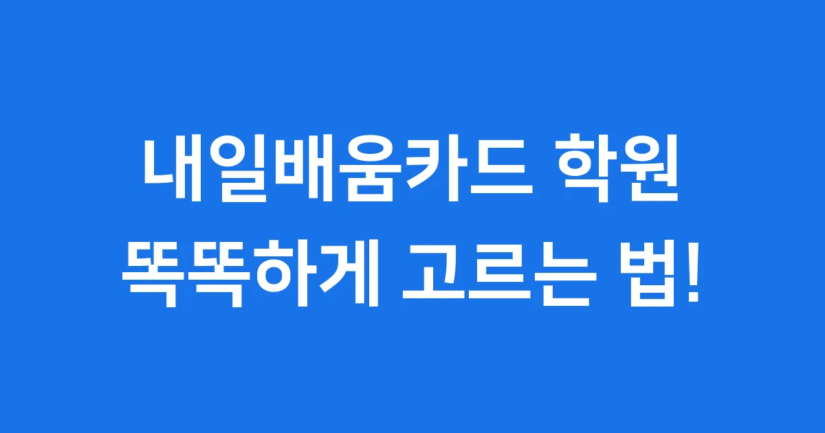 내일배움카드 학원, 똑똑하게 고르고 국비지원 혜택 받아요!